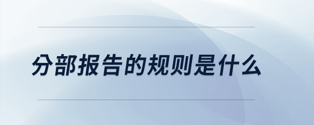 分部報(bào)告的規(guī)則是什么