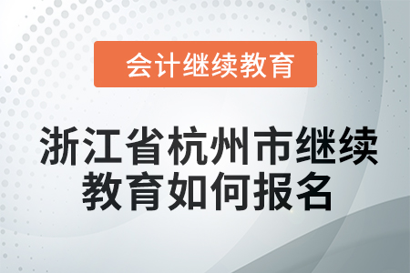 2024年浙江省杭州市會計繼續(xù)教育如何報名,？