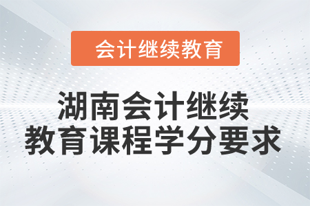 2024年湖南會(huì)計(jì)繼續(xù)教育課程學(xué)分要求