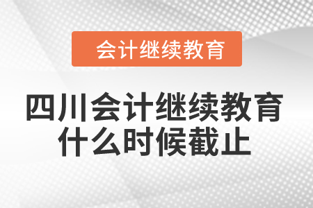 2024年四川會(huì)計(jì)繼續(xù)教育什么時(shí)候截止？