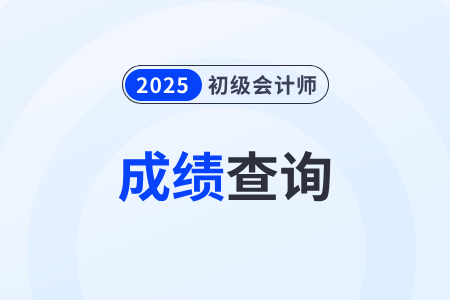 2025年初級(jí)會(huì)計(jì)考試成績(jī)什么時(shí)候公布？