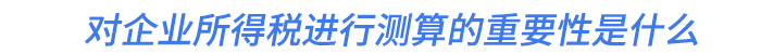 對企業(yè)所得稅進行測算的重要性是什么