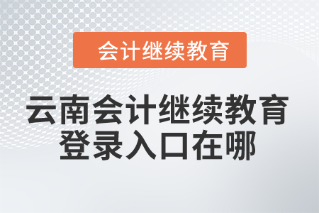 2024年云南會(huì)計(jì)繼續(xù)教育登錄入口在哪,？