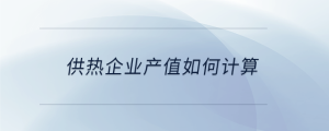 供熱企業(yè)產值如何計算