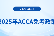 考生須知！2025年acca考試免考政策詳解