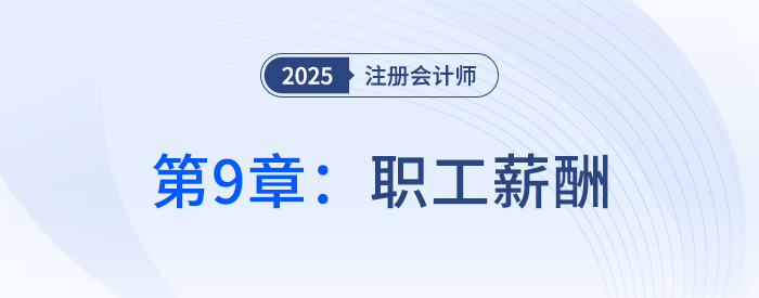 第九章職工薪酬_25年注冊會計師會計搶學記憶樹