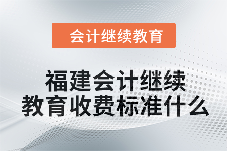 2024年福建會計繼續(xù)教育收費標(biāo)準(zhǔn)什么,？