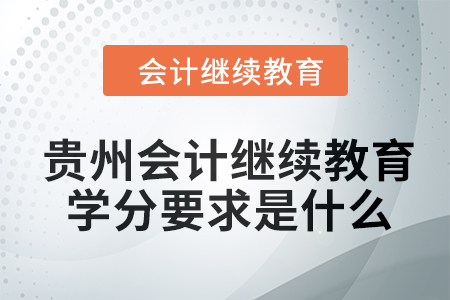 2024年貴州會計繼續(xù)教育學(xué)分要求是什么？