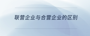 聯(lián)營企業(yè)與合營企業(yè)的區(qū)別