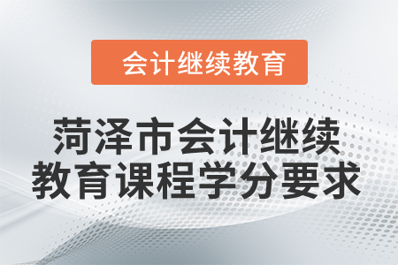 2024年菏澤市會計(jì)繼續(xù)教育課程學(xué)分要求