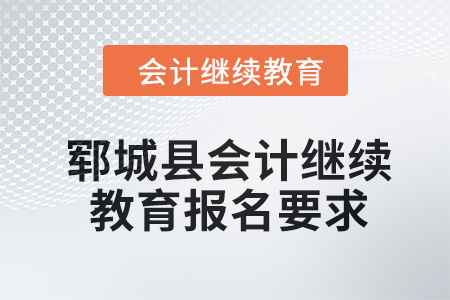 2024年鄆城縣會(huì)計(jì)繼續(xù)教育報(bào)名要求