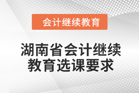 2024年湖南省東奧會(huì)計(jì)繼續(xù)教育選課要求