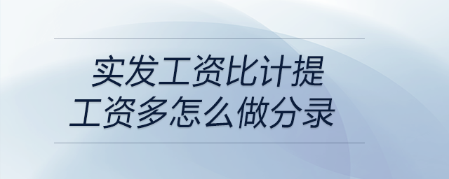 實(shí)發(fā)工資比計(jì)提工資多怎么做分錄