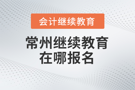 2024年常州繼續(xù)教育在哪報(bào)名？