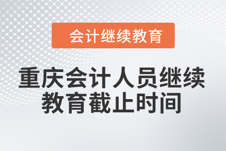 2024年重慶會(huì)計(jì)人員繼續(xù)教育截止時(shí)間