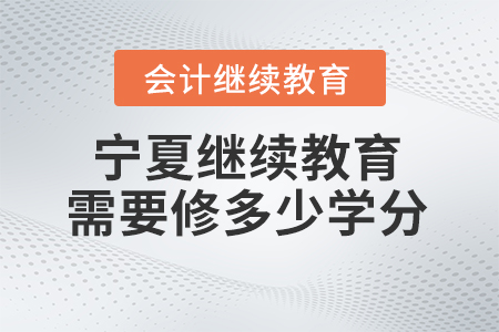 2024年寧夏繼續(xù)教育需要修多少學分,？