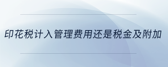 印花稅計(jì)入管理費(fèi)用還是稅金及附加