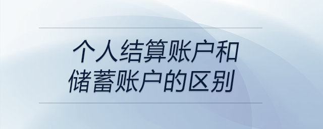 個(gè)人結(jié)算賬戶和儲(chǔ)蓄賬戶的區(qū)別