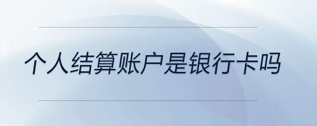 個(gè)人結(jié)算賬戶是銀行卡嗎