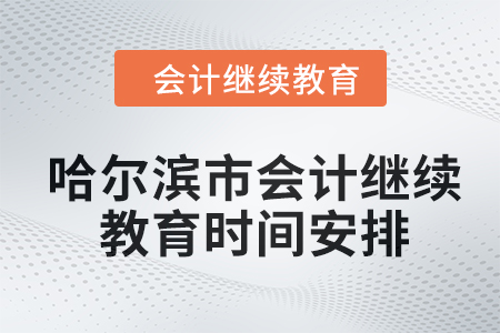 哈爾濱市會(huì)計(jì)繼續(xù)教育2024年時(shí)間安排