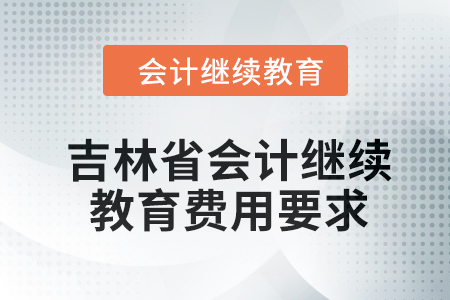 2024年吉林省東奧會(huì)計(jì)繼續(xù)教育費(fèi)用要求