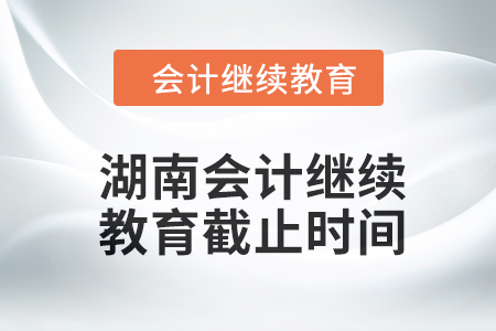 2024年度湖南會(huì)計(jì)繼續(xù)教育截止時(shí)間