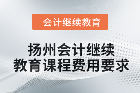 2024年揚(yáng)州會(huì)計(jì)人員繼續(xù)教育課程費(fèi)用要求