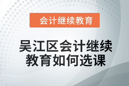 2024年吳江區(qū)會計繼續(xù)教育如何選課,？