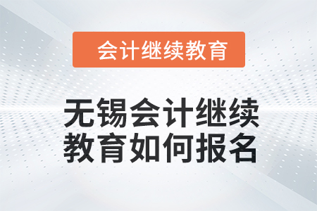 2024年無(wú)錫會(huì)計(jì)人員繼續(xù)教育如何報(bào)名,？