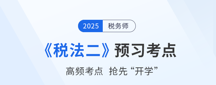 2025稅務(wù)師考試《稅法二》預(yù)習(xí)攻略：搶先學(xué),，掌握恒考點