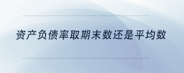 中級會計資產(chǎn)負(fù)債率取期末數(shù)還是平均數(shù)