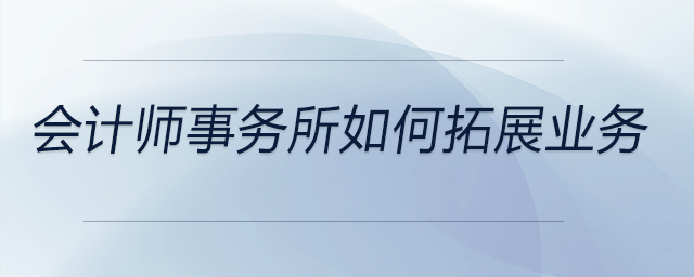 會計師事務(wù)所如何拓展業(yè)務(wù)