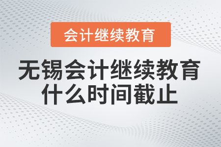 2024年無(wú)錫東奧會(huì)計(jì)繼續(xù)教育什么時(shí)間截止,？