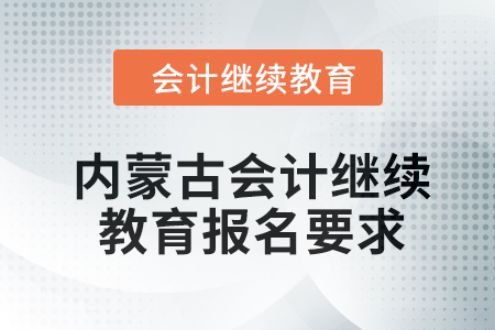 2024年內(nèi)蒙古會(huì)計(jì)人員繼續(xù)教育報(bào)名要求