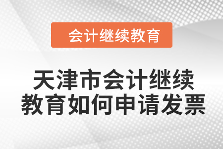 2024年天津市會計人員繼續(xù)教育如何申請發(fā)票,？