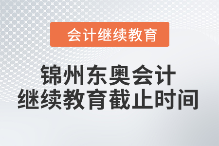 2024年錦州東奧會(huì)計(jì)繼續(xù)教育截止時(shí)間