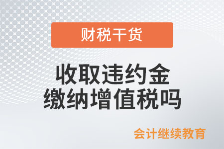 銷售方向購買方收取違約金,，繳納增值稅嗎？