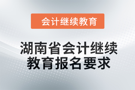 2024年湖南省會計繼續(xù)教育報名要求