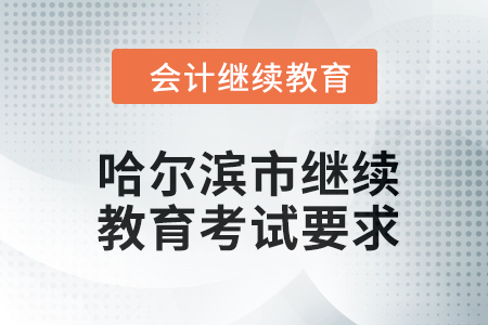 哈爾濱市會計(jì)繼續(xù)教育2024年考試要求