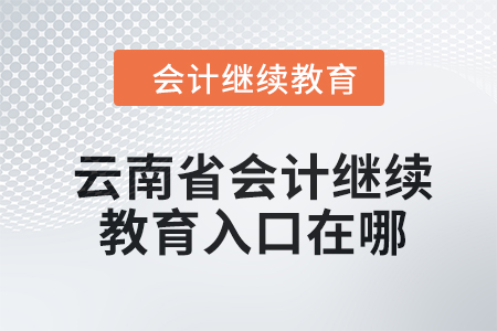  2024年云南省會(huì)計(jì)人員繼續(xù)教育入口在哪,？