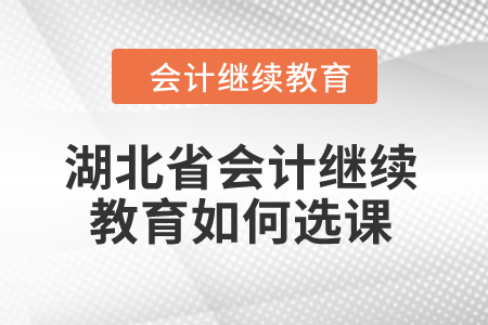 2024年湖北省會(huì)計(jì)繼續(xù)教育如何選課,？