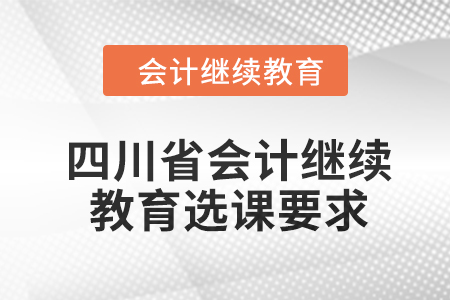 2024年四川省會(huì)計(jì)人員繼續(xù)教育選課要求