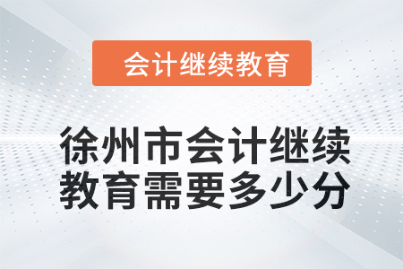 2024年徐州市會(huì)計(jì)人員繼續(xù)教育需要多少分,？