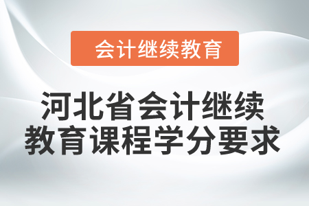 2024年河北省會計繼續(xù)教育課程學(xué)分要求