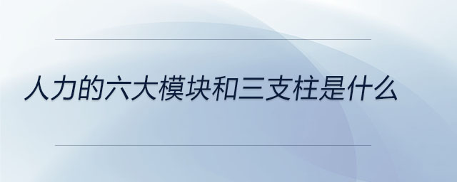 人力的六大模塊和三支柱是什么