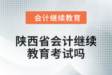 2024年陜西省會計繼續(xù)教育考試嗎？