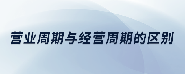 營(yíng)業(yè)周期與經(jīng)營(yíng)周期的區(qū)別