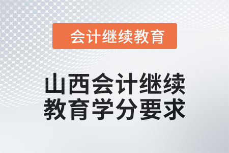 2024年山西會(huì)計(jì)人員繼續(xù)教育學(xué)分要求是多少,？