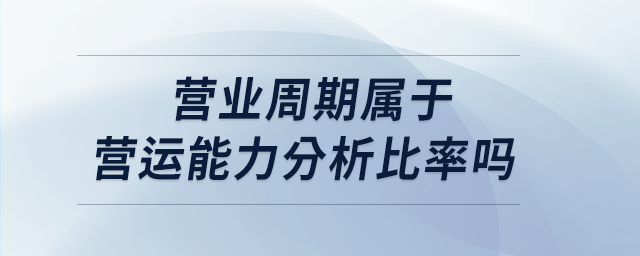 營業(yè)周期屬于營運能力分析比率嗎