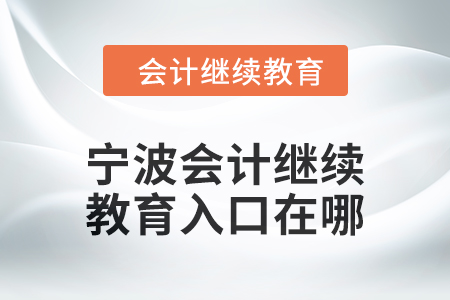 2024年寧波會計人員繼續(xù)教育入口在哪,？